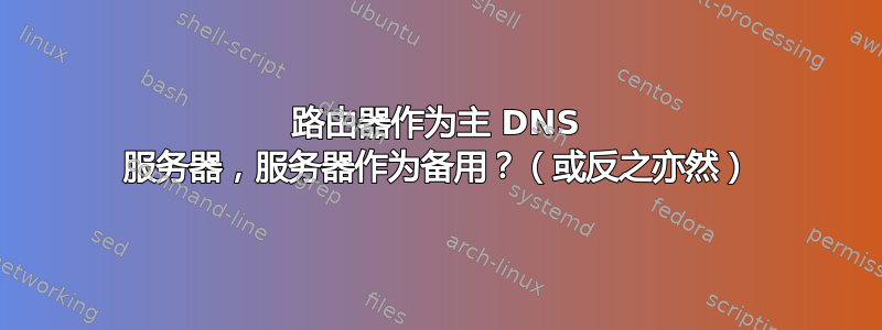 路由器作为主 DNS 服务器，服务器作为备用？（或反之亦然）