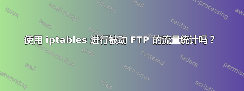 使用 iptables 进行被动 FTP 的流量统计吗？