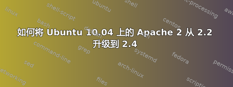 如何将 Ubuntu 10.04 上的 Apache 2 从 2.2 升级到 2.4