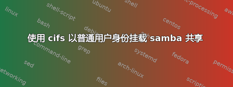 使用 cifs 以普通用户身份挂载 samba 共享