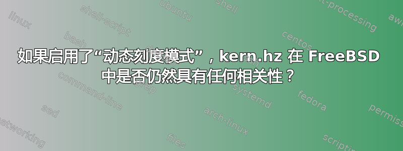 如果启用了“动态刻度模式”，kern.hz 在 FreeBSD 中是否仍然具有任何相关性？