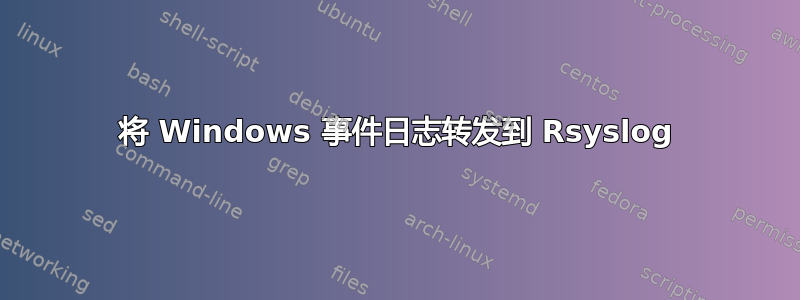 将 Windows 事件日志转发到 Rsyslog