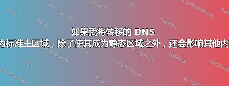 如果我将转移的 DNS 区域设为标准主区域，除了使其成为静态区域之外，还会影响其他内容吗？