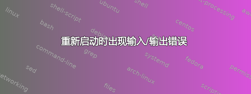 重新启动时出现输入/输出错误