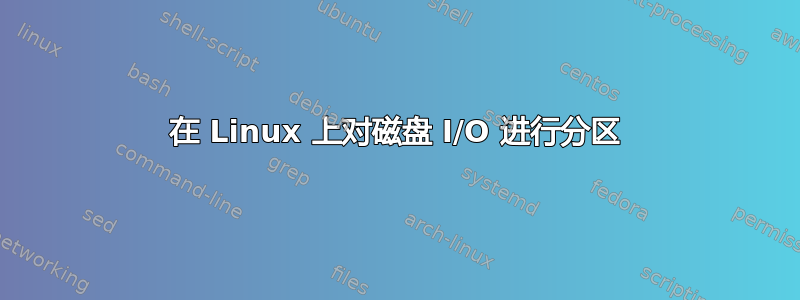 在 Linux 上对磁盘 I/O 进行分区