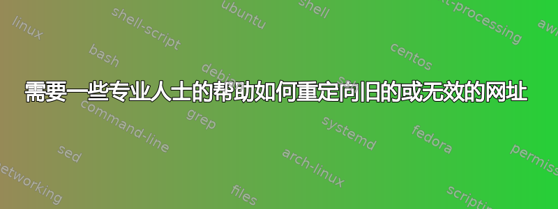 需要一些专业人士的帮助如何重定向旧的或无效的网址