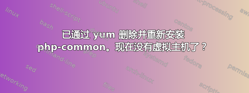 已通过 yum 删除并重新安装 php-common。现在没有虚拟主机了？