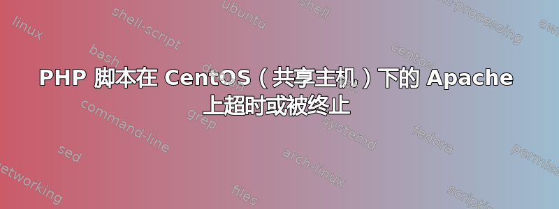 PHP 脚本在 CentOS（共享主机）下的 Apache 上超时或被终止