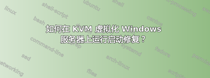 如何在 KVM 虚拟化 Windows 服务器上运行启动修复？