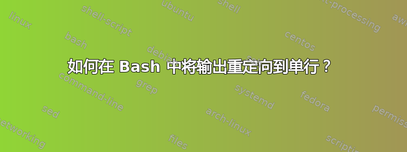 如何在 Bash 中将输出重定向到单行？