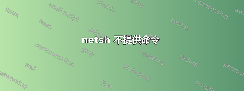 netsh 不提供命令