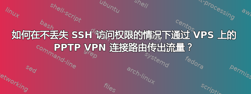 如何在不丢失 SSH 访问权限的情况下通过 VPS 上的 PPTP VPN 连接路由传出流量？