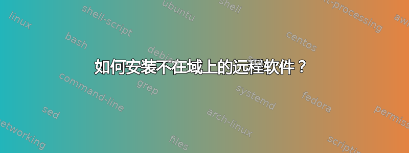 如何安装不在域上的远程软件？