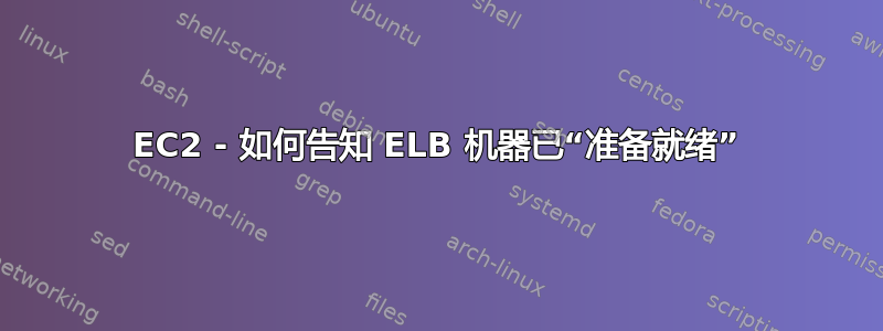 EC2 - 如何告知 ELB 机器已“准备就绪”