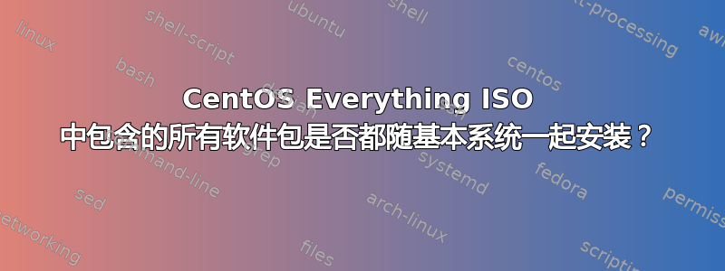 CentOS Everything ISO 中包含的所有软件包是否都随基本系统一起安装？