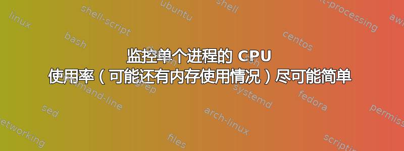 监控单个进程的 CPU 使用率（可能还有内存使用情况）尽可能简单