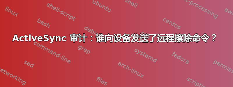 ActiveSync 审计：谁向设备发送了远程擦除命令？