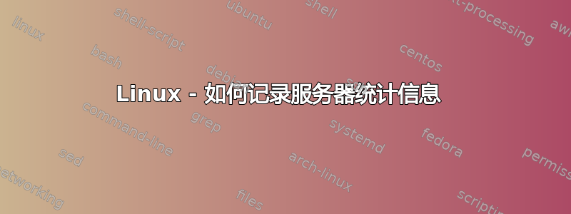 Linux - 如何记录服务器统计信息 