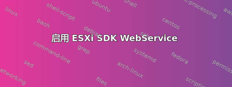 启用 ESXi SDK WebService