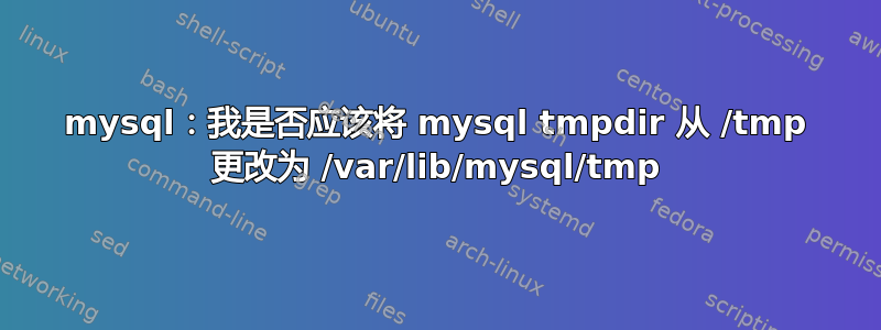 mysql：我是否应该将 mysql tmpdir 从 /tmp 更改为 /var/lib/mysql/tmp