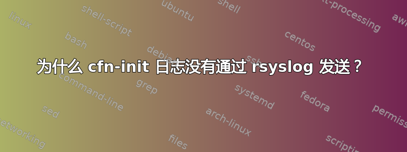 为什么 cfn-init 日志没有通过 rsyslog 发送？