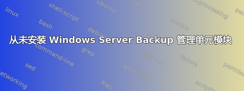 从未安装 Windows Server Backup 管理单元模块