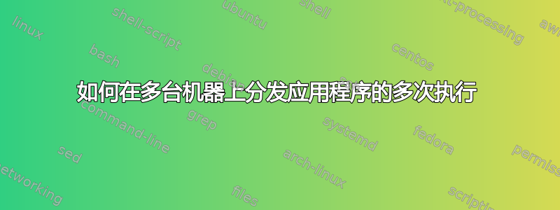 如何在多台机器上分发应用程序的多次执行