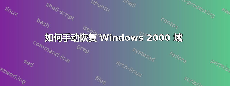 如何手动恢复 Windows 2000 域