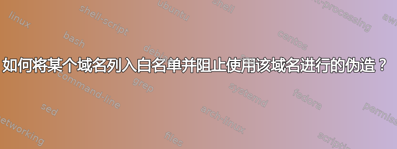 如何将某个域名列入白名单并阻止使用该域名进行的伪造？