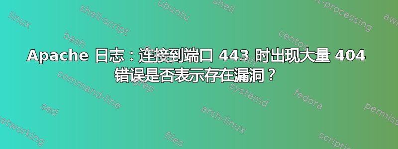 Apache 日志：连接到端口 443 时出现大量 404 错误是否表示存在漏洞？