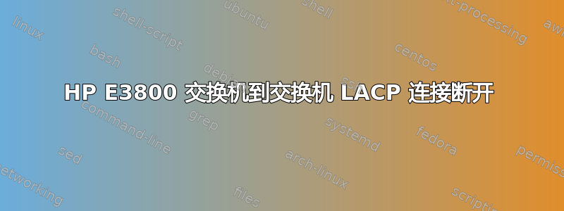 HP E3800 交换机到交换机 LACP 连接断开