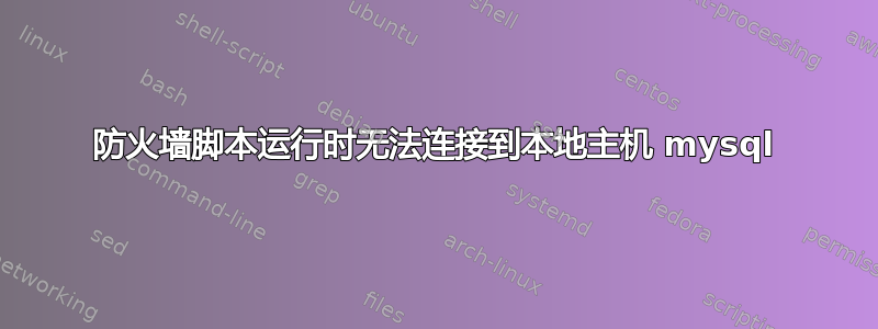 防火墙脚本运行时无法连接到本地主机 mysql