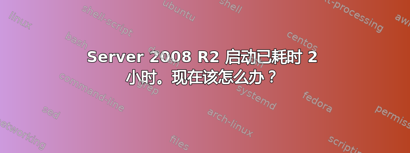 Server 2008 R2 启动已耗时 2 小时。现在该怎么办？