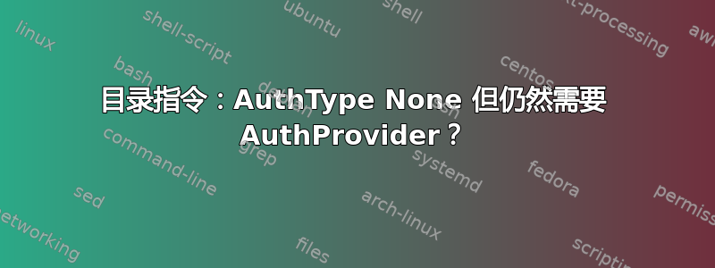 目录指令：AuthType None 但仍然需要 AuthProvider？