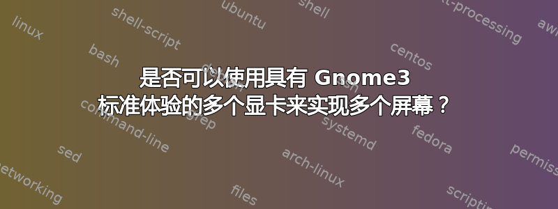 是否可以使用具有 Gnome3 标准体验的多个显卡来实现多个屏幕？