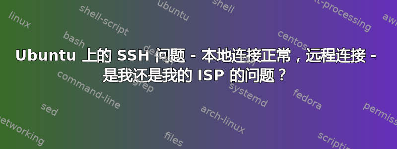 Ubuntu 上的 SSH 问题 - 本地连接正常，远程连接 - 是我还是我的 ISP 的问题？