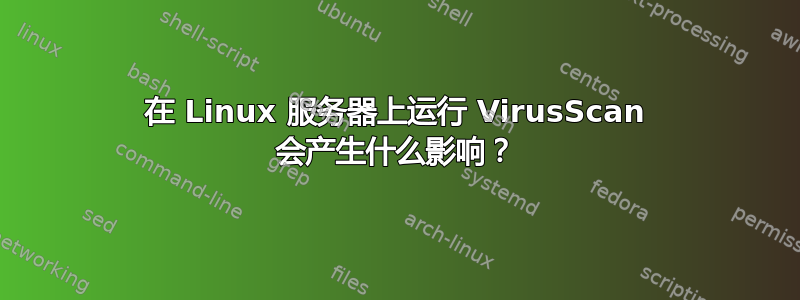 在 Linux 服务器上运行 VirusScan 会产生什么影响？