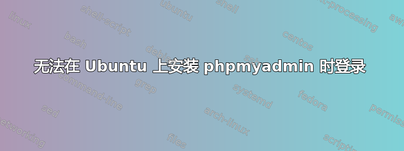 无法在 Ubuntu 上安装 phpmyadmin 时登录