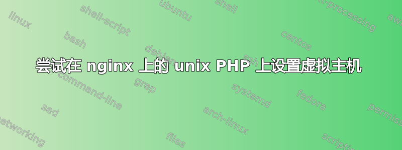 尝试在 nginx 上的 unix PHP 上设置虚拟主机