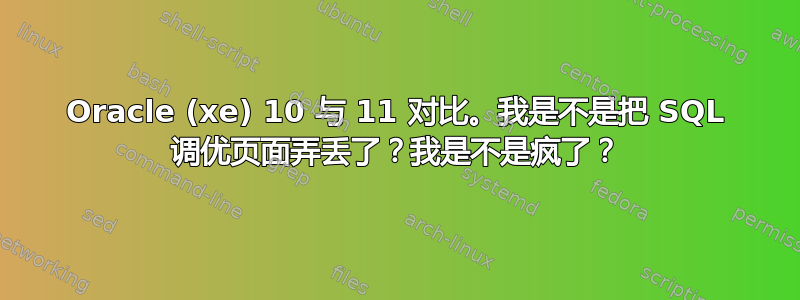 Oracle (xe) 10 与 11 对比。我是不是把 SQL 调优页面弄丢了？我是不是疯了？