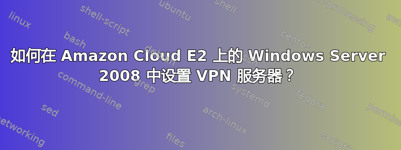 如何在 Amazon Cloud E2 上的 Windows Server 2008 中设置 VPN 服务器？