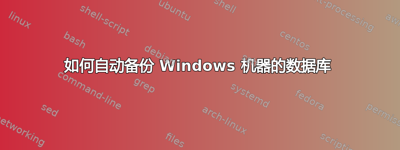 如何自动备份 Windows 机器的数据库