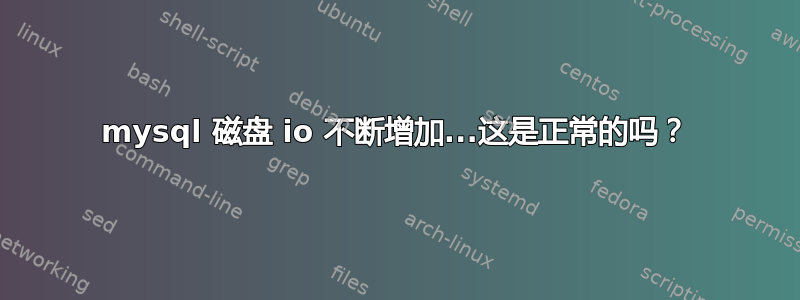 mysql 磁盘 io 不断增加...这是正常的吗？