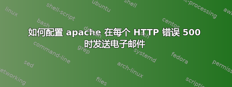 如何配置 apache 在每个 HTTP 错误 500 时发送电子邮件