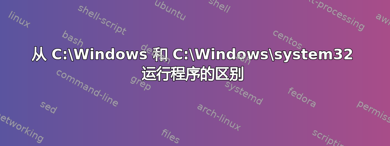 从 C:\Windows 和 C:\Windows\system32 运行程序的区别