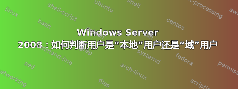 Windows Server 2008：如何判断用户是“本地”用户还是“域”用户