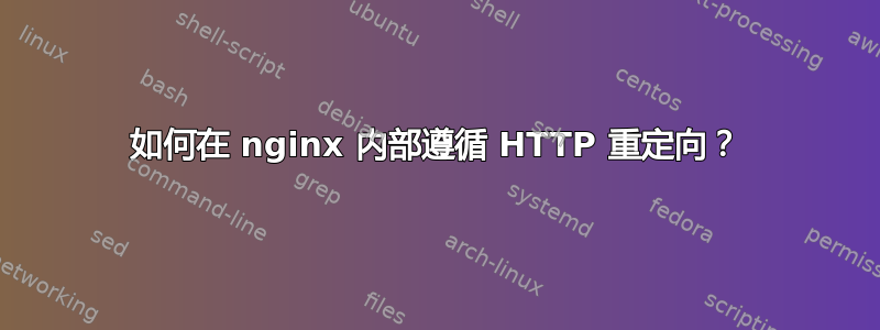 如何在 nginx 内部遵循 HTTP 重定向？