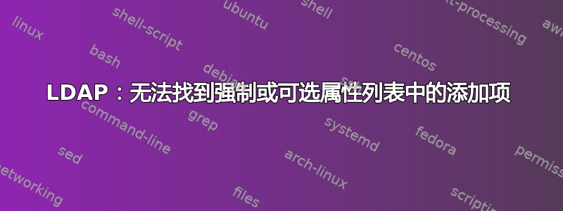 LDAP：无法找到强制或可选属性列表中的添加项