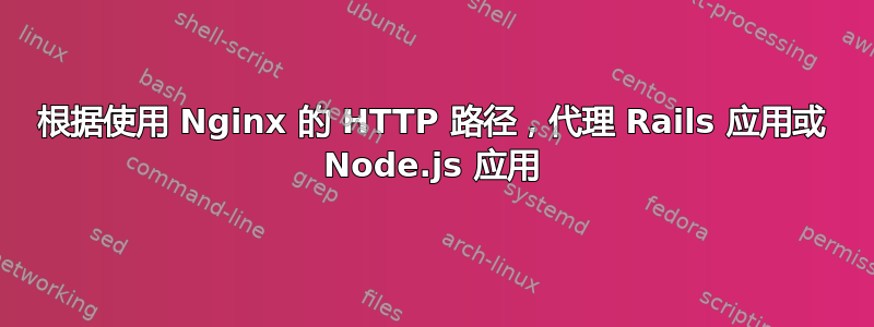 根据使用 Nginx 的 HTTP 路径，代理 Rails 应用或 Node.js 应用