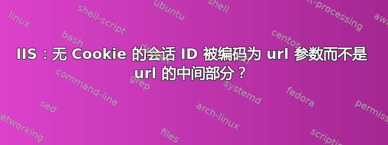 IIS：无 Cookie 的会话 ID 被编码为 url 参数而不是 url 的中间部分？